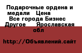 Подарочные ордена и медали › Цена ­ 5 400 - Все города Бизнес » Другое   . Ярославская обл.